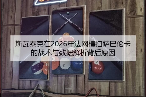 斯瓦泰克在2026年法网横扫萨巴伦卡的战术与数据解析背后原因